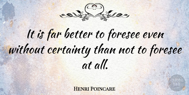 Henri Poincare Quote About Absolute Certainty, Certainty, Foreseeing: It Is Far Better To...