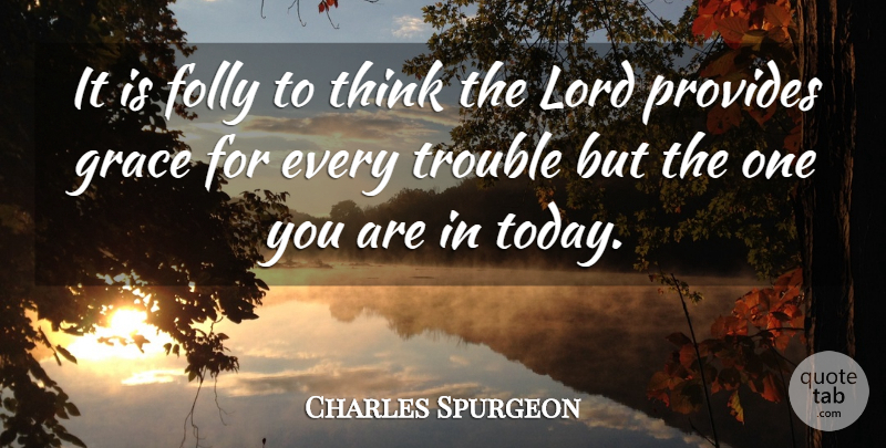 Charles Spurgeon Quote About Thinking, Grace, Today: It Is Folly To Think...