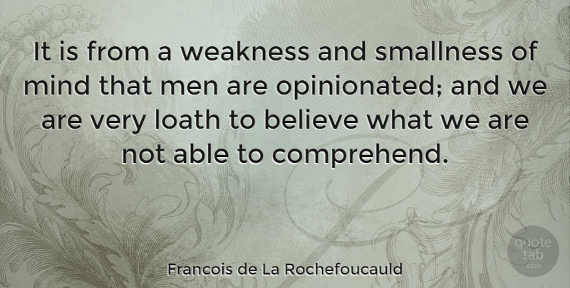 Francois de La Rochefoucauld Quote About Believe, Men, Mind: It Is From A Weakness...