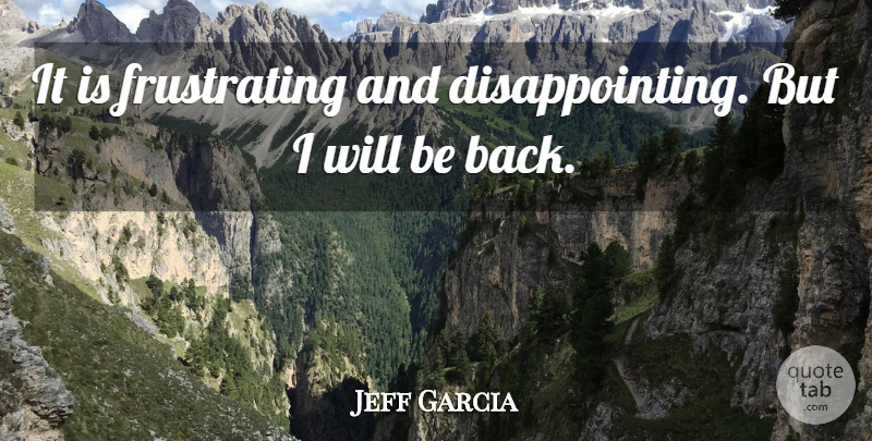 Jeff Garcia Quote About undefined: It Is Frustrating And Disappointing...
