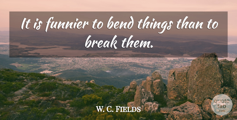 W. C. Fields Quote About Break: It Is Funnier To Bend...