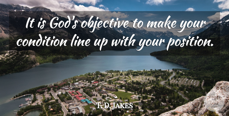 T. D. Jakes Quote About Lines, Position, Conditions: It Is Gods Objective To...