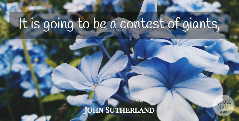 John Sutherland Quote About Contest: It Is Going To Be...