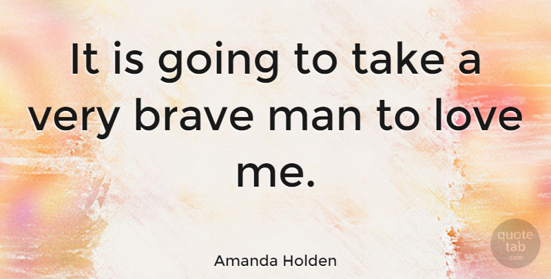 Amanda Holden Quote About Men, Brave, Brave Man: It Is Going To Take...