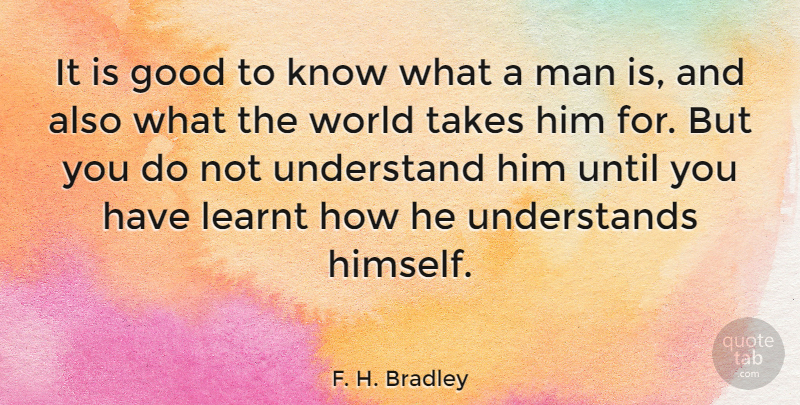 F. H. Bradley Quote About Men, World, Knows: It Is Good To Know...
