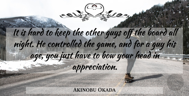 Akinobu Okada Quote About Board, Bow, Controlled, Guy, Guys: It Is Hard To Keep...