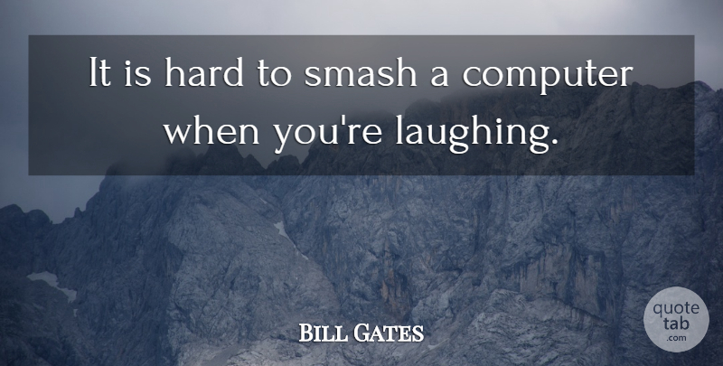 Bill Gates Quote About Positive Thinking, Laughing, Computer: It Is Hard To Smash...
