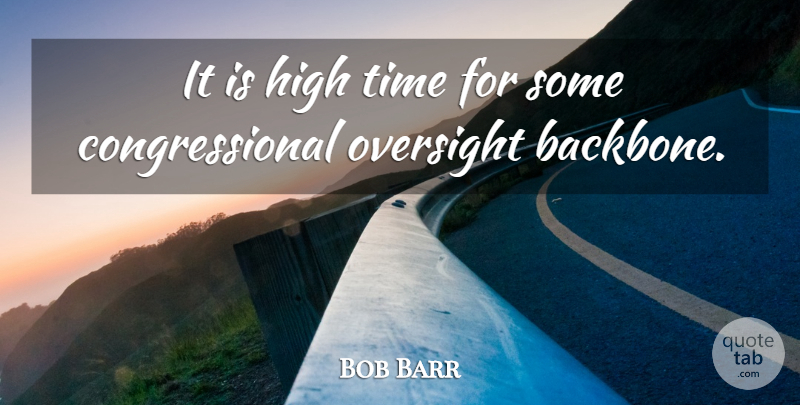 Bob Barr Quote About Backbone, Oversight: It Is High Time For...