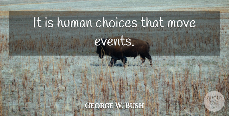 George W. Bush Quote About Moving, Choices, Events: It Is Human Choices That...