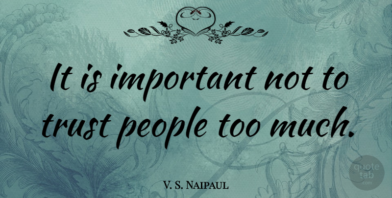 V. S. Naipaul Quote About People, Important, Too Much: It Is Important Not To...