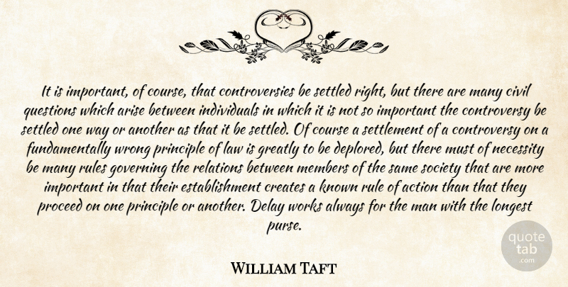 William Taft Quote About Action, Arise, Civil, Course, Creates: It Is Important Of Course...