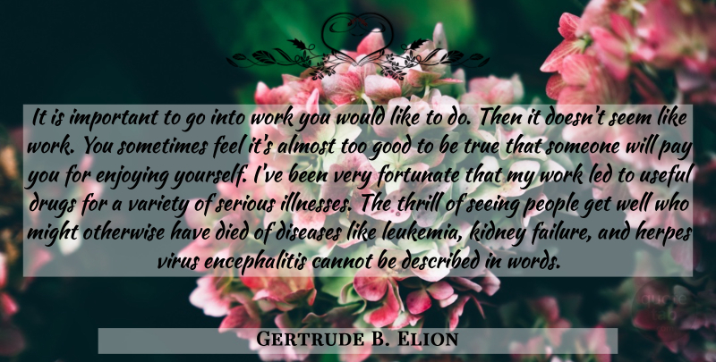 Gertrude B. Elion Quote About Get Well, Hard Work, Serious Illness: It Is Important To Go...