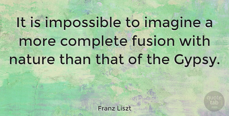 Franz Liszt Quote About Nuclear Fusion, Impossible, Gypsy: It Is Impossible To Imagine...