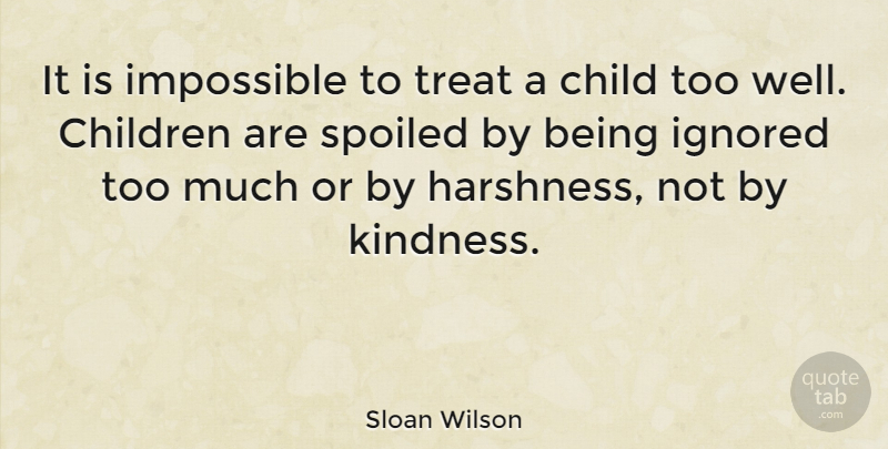Sloan Wilson Quote About Kindness, Children, Being Ignored: It Is Impossible To Treat...