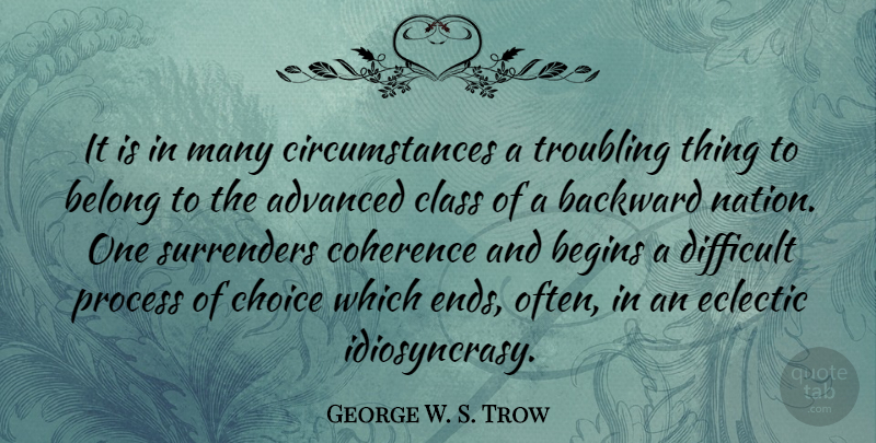 George W. S. Trow Quote About Class, Choices, Coherence: It Is In Many Circumstances...