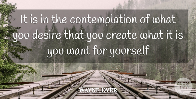 Wayne Dyer Quote About Desire, Want, Contemplation: It Is In The Contemplation...