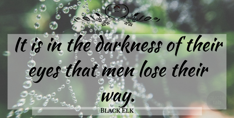 Black Elk Quote About Eye, Men, Darkness: It Is In The Darkness...
