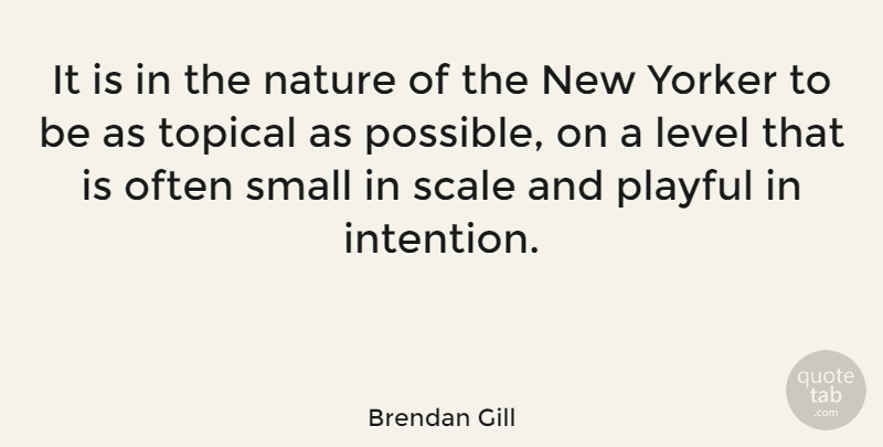Brendan Gill Quote About Levels, Intention, Scales: It Is In The Nature...