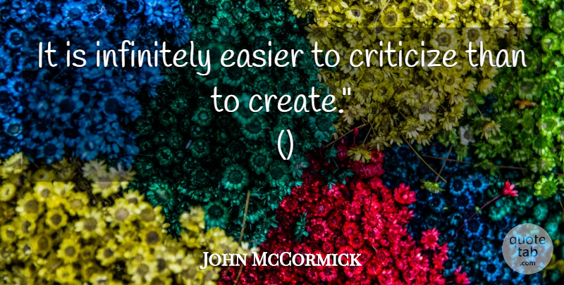 John McCormick Quote About Criticize, Easier, Infinitely: It Is Infinitely Easier To...