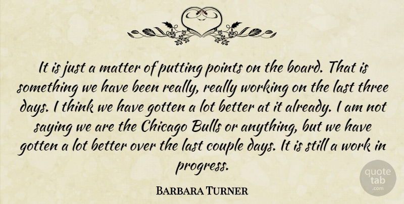 Barbara Turner Quote About Bulls, Chicago, Couple, Gotten, Last: It Is Just A Matter...
