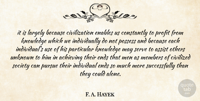 F. A. Hayek Quote About Achieving, Assist, Civilization, Civilized, Constantly: It Is Largely Because Civilization...