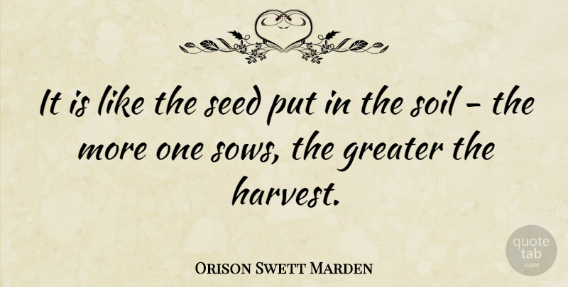 Orison Swett Marden Quote About Garden, Soil, Harvest: It Is Like The Seed...
