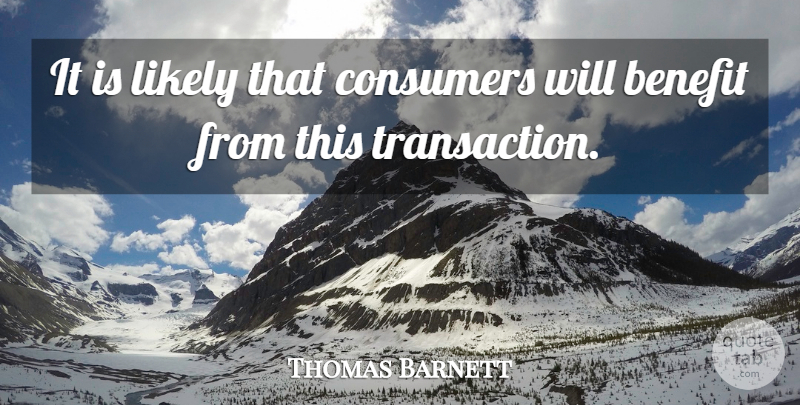 Thomas Barnett Quote About Benefit, Consumers, Likely: It Is Likely That Consumers...