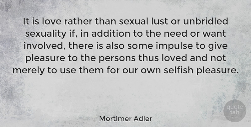 Mortimer Adler Quote About Selfish, Giving, Lust: It Is Love Rather Than...
