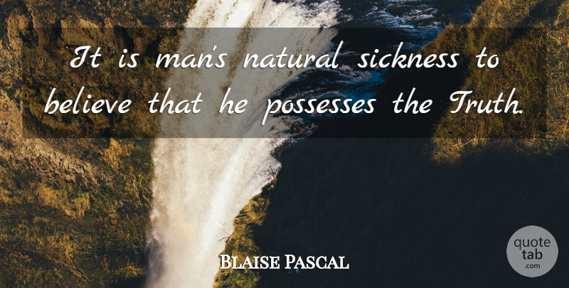 Blaise Pascal Quote About Truth, Believe, Men: It Is Mans Natural Sickness...
