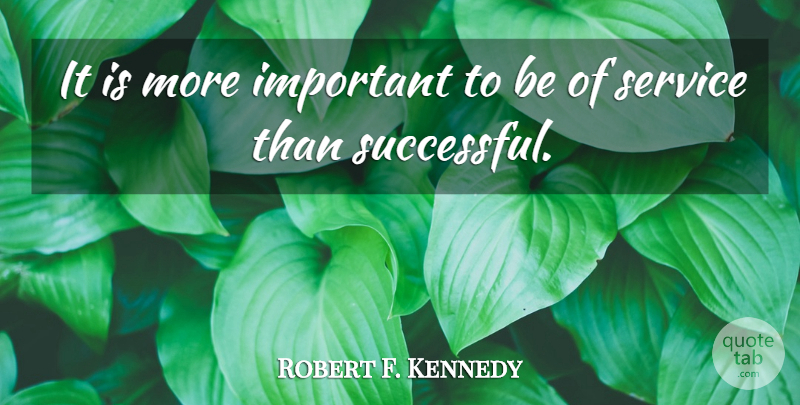 Robert F. Kennedy Quote About Service: It Is More Important To...
