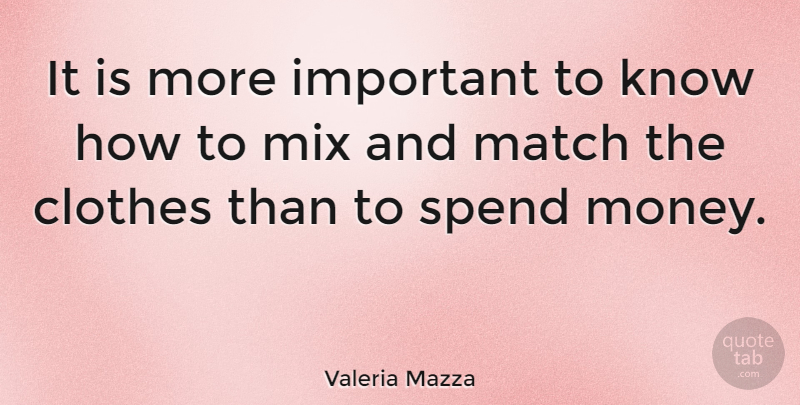 Valeria Mazza Quote About Match, Mix, Money: It Is More Important To...