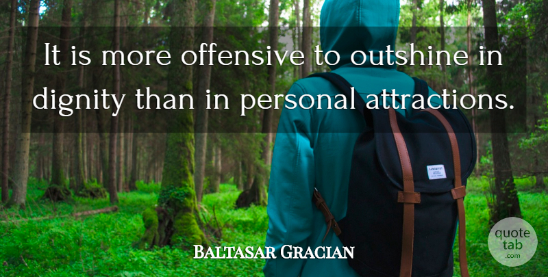 Baltasar Gracian Quote About Dignity, Offensive, Attraction: It Is More Offensive To...