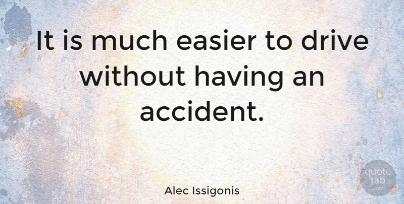 Alec Issigonis Quote About Easier, Accidents: It Is Much Easier To...