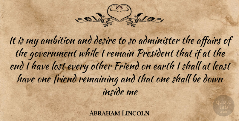 Abraham Lincoln Quote About Administer, Affairs, Ambition, Desire, Earth: It Is My Ambition And...