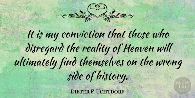 Dieter F. Uchtdorf Quote About Conviction, Disregard, History, Side, Themselves: It Is My Conviction That...