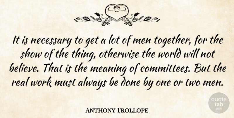 Anthony Trollope Quote About Real, Believe, Men: It Is Necessary To Get...