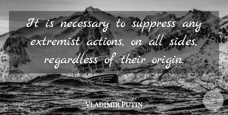 Vladimir Putin Quote About Extremist, Necessary, Regardless, Suppress: It Is Necessary To Suppress...