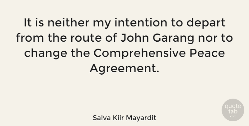 Salva Kiir Mayardit Quote About Agreement, Change, Depart, John, Neither: It Is Neither My Intention...