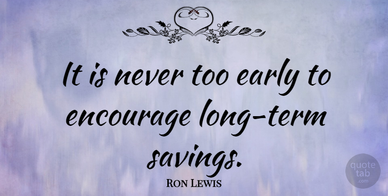Ron Lewis Quote About undefined: It Is Never Too Early...
