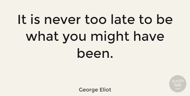 George Eliot Quote About British Author, Late, Might: It Is Never Too Late...