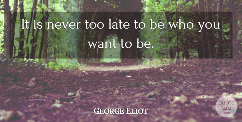 George Eliot Quote About Successful, Goal, Be Who You Are: It Is Never Too Late...