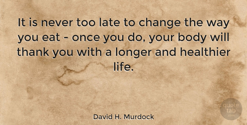 David H. Murdock Quote About Body, Change, Eat, Healthier, Life: It Is Never Too Late...