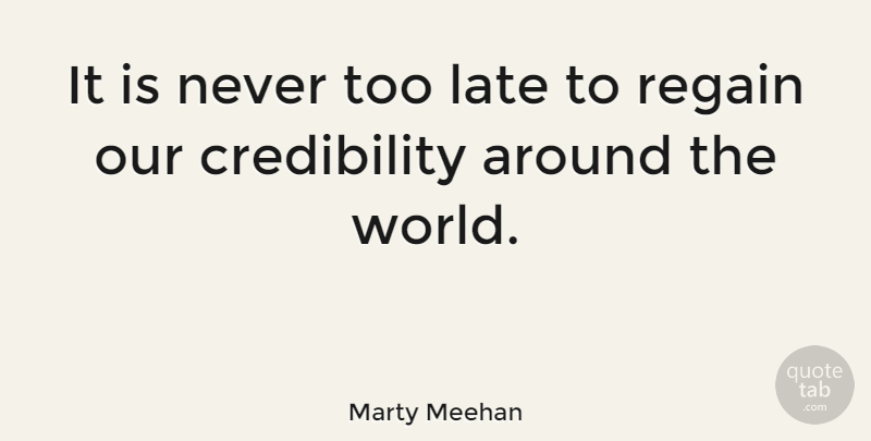 Marty Meehan Quote About World, Too Late, Credibility: It Is Never Too Late...