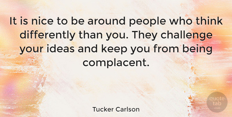 Tucker Carlson Quote About Nice, Thinking, Ideas: It Is Nice To Be...