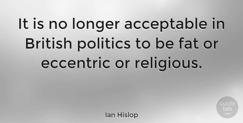 Ian Hislop Quote About Acceptable, Eccentric, Longer, Politics: It Is No Longer Acceptable...