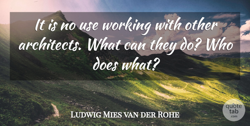 Ludwig Mies van der Rohe Quote About undefined: It Is No Use Working...
