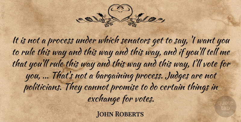 John Roberts Quote About Bargaining, Cannot, Certain, Exchange, Judges: It Is Not A Process...