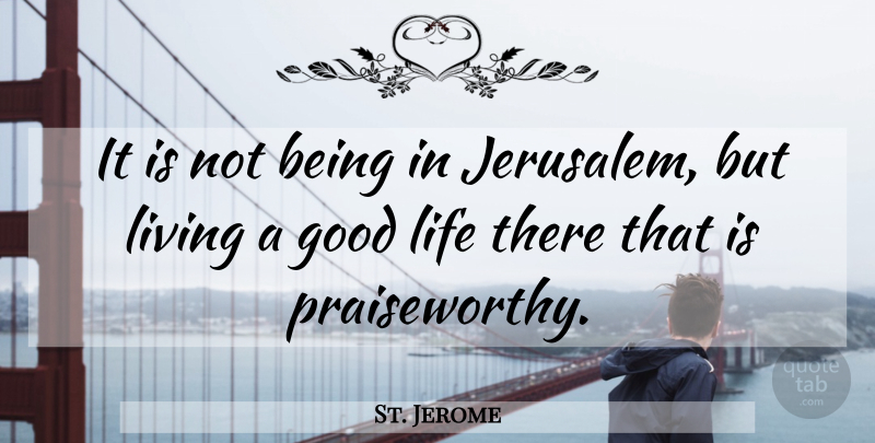 St. Jerome Quote About Good Life, Jerusalem, Christianity: It Is Not Being In...