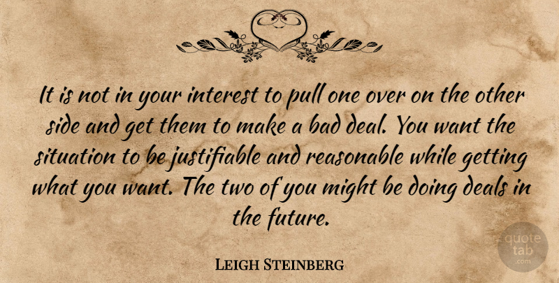Leigh Steinberg Quote About Bad, Deals, Interest, Might, Pull: It Is Not In Your...