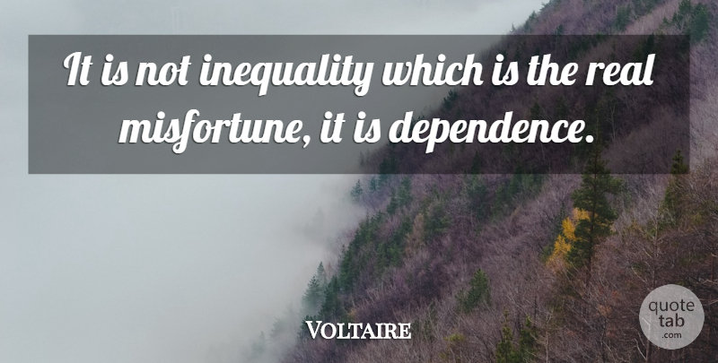 Voltaire Quote About Real, Inequality, Dependence: It Is Not Inequality Which...